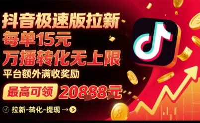 抖音极速版拉新，平台扶持力度大，每单15米，万播转化无上限，平台额外满收奖励-升阶有道