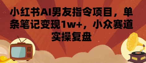 小红书AI男友指令项目，单条笔记变现1w+，小众赛道实操复盘-升阶有道