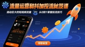 流量运营和抖加投流秘笈课,撬动巨大的短视频流量-升阶有道