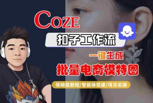 COZE扣子工作流一键生成批量电商模特图,保姆级教程-智能体搭建-项目实操-升阶有道