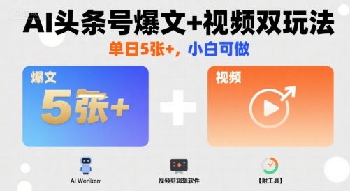 AI头条号爆文+视频双玩法，单日5张+，小白可做【附工具】-升阶有道