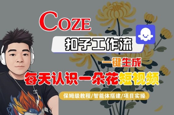 COZE扣子工作流一键生成每天认识一朵花短视频，保姆级教程-智能体搭建-项目实操-升阶有道