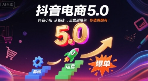 抖音电商5.0，抖音小店从基础、运营到爆单，你值得拥有-升阶有道