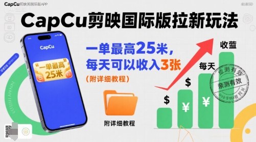 一单最高25米，亲测CapCu剪映国际版拉新玩法，每天可以收入3张（附详细教程）-升阶有道