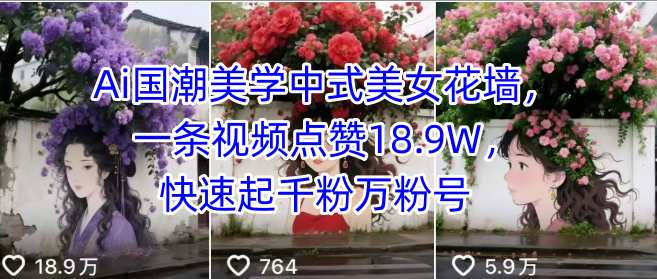 Ai国潮美学中式美女花墙，一条视频点赞18.9W，快速起千粉万粉号-升阶有道
