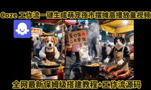 coze工作流一键生成萌宠夜市摆摊AI高赞高播放量视频保姆级拆解教程-升阶有道