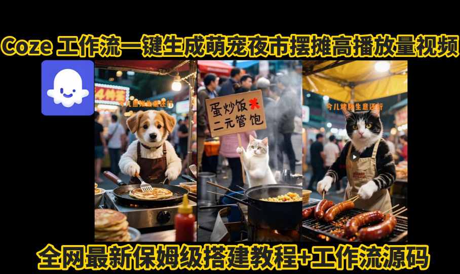 coze工作流一键生成萌宠夜市摆摊AI高赞高播放量视频保姆级拆解教程-升阶有道