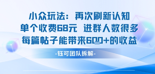 小众玩法再次刷新认知单个收费68米进群人数很多每篇帖子能带来6张的收益-升阶有道
