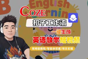 COZE扣子工作流一键生成英语教学短视频,保姆级教程-智能体搭建-项目实操-升阶有道