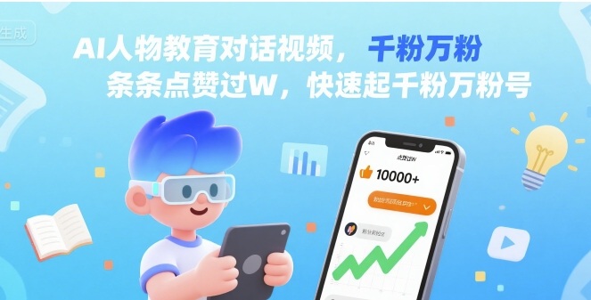 AI人物教育对话视频，条条点赞过W，快速起千粉万粉号-升阶有道