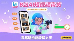 B站AI短视频带货,新手一天5张,全新玩法【保姆级教程】-升阶有道