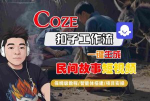 Coze扣子工作流一键生成民间故事短视频,保姆级教程-智能体搭建-项目实操-升阶有道
