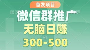 首发项目,微信群推广,一天15单,每单利润10米,无脑日入3-5张【揭秘】-升阶有道