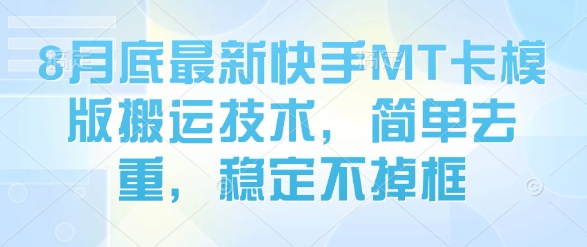 8月底最新快手MT卡模版搬运技术，简单去重，稳定不掉框-升阶有道