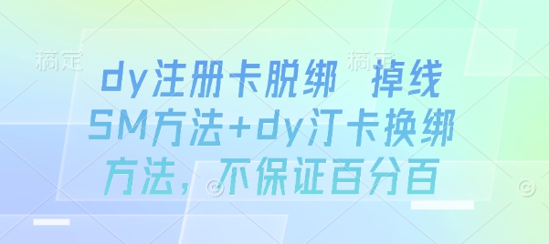 dy注册卡脱绑 掉线SM方法+dy汀卡换绑方法，不保证百分百-升阶有道