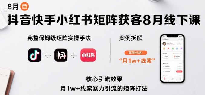 抖音快手小红书矩阵获客8月线下课，完整保姆级矩阵实操手法与案例拆解，月1w+线索暴力引流的矩阵打法-升阶有道
