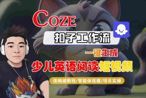 COZE扣子工作流一键生成少儿英语阅读短视频,保姆级教程-智能体搭建-项目实操-升阶有道