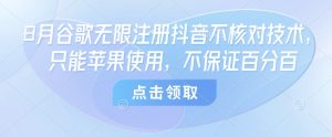 8月谷歌无限注册抖音不核对技术,只能苹果使用,不保证百分百-升阶有道