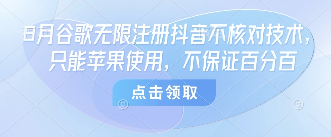 8月谷歌无限注册抖音不核对技术，只能苹果使用，不保证百分百-升阶有道