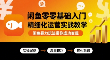 闲鱼零基础入门精细化运营实战教学，闲鱼暴力玩法带你成功变现-升阶有道