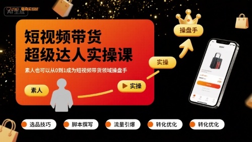 短视频带货超级达人实操课，素人也可以从0到1成为短视频带货领域操盘手-升阶有道