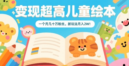 变现超高儿童绘本，一个月几十万粉丝，新玩法月入2W-升阶有道