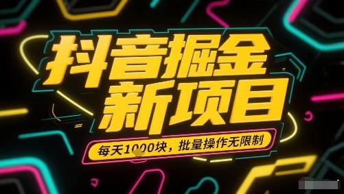 抖音掘金新项目，每天收益多张，批量操作无限制非常简单-升阶有道
