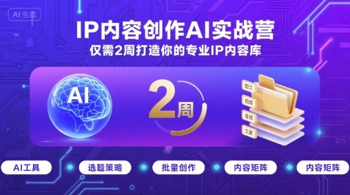 IP内容创作AI实战营，仅需2周打造你的专业IP内容库-升阶有道