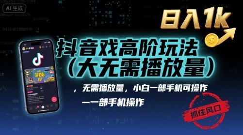 抖音游戏高阶玩法(大佬私藏)，无需播放量，小白一部手机可操作，日入1k，抓住风口轻松变现【揭秘】-升阶有道
