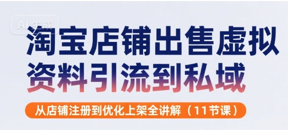 淘宝店铺出售虚拟资料引流到私域，从店铺注册到优化上架全讲解(11节课)-升阶有道