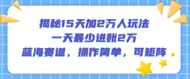 揭秘15天加2W人玩法，一天最少2万进账，蓝海赛道，操作简单，可矩阵-升阶有道