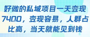 好做的私域项目一天变现1k+，变现容易，人群占比高，当天就能见到钱-升阶有道