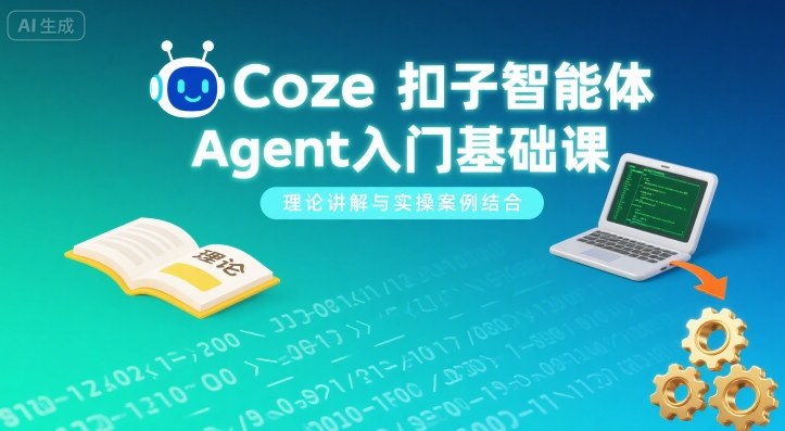 Coze扣子智能体Agent入门基础课，理论讲解与实操案例结合-升阶有道