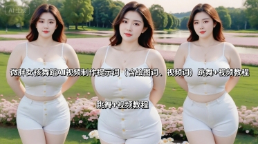 微胖女孩舞蹈AI视频制作提示词（含绘图词、视频词） 跳舞+视频教程-升阶有道