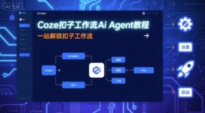 Coze扣子工作流Ai Agent教程,一站解锁扣子工作流-升阶有道