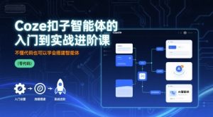 Coze扣子智能体的入门到实战进阶课,不懂代码也可以学会搭建智能体-升阶有道