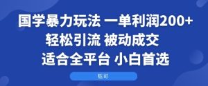 国学暴力玩法:一单利润2张+轻松引流 被动成交  适合全平台   小白首选-升阶有道