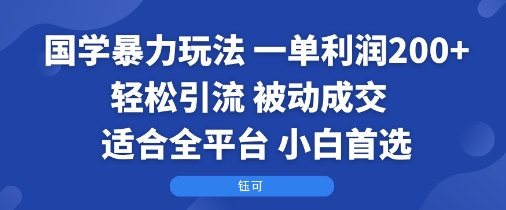 国学暴力玩法：一单利润2张+轻松引流 被动成交  适合全平台   小白首选-升阶有道