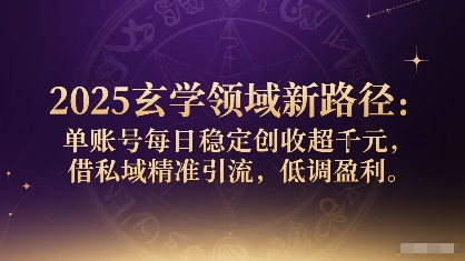 2025玄学领域新路径：单账号每日稳定创收1k+，借私域精准引流，低调盈利-升阶有道