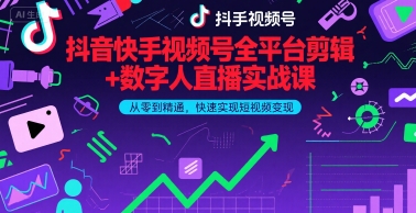 抖音快手视频号全平台剪辑+数字人直播实战课，从零到精通，快速实现短视频变现(更新9月)​-升阶有道