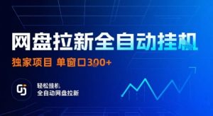 网盘拉新全自动挂G,独家技术,操作简单,自动完成拉新任务,单窗口3张【揭秘】-升阶有道