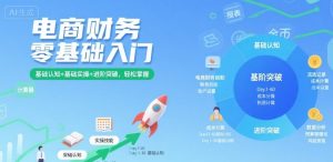 电商财务零基础入门,基础认知+基础实操+进阶突破,轻松掌握-升阶有道