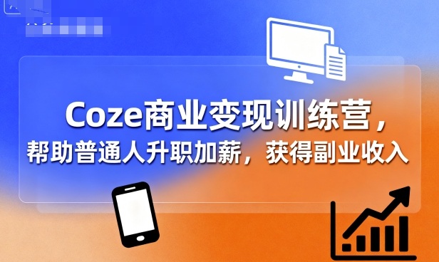Coze商业变现训练营，帮助普通人升职加薪， 获得副业收入-升阶有道