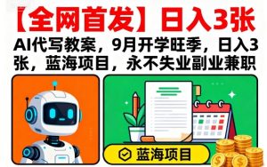 【全网首发】AI代写教案,9月开学旺季,日入3张,蓝海项目,永不失业副业兼职-升阶有道