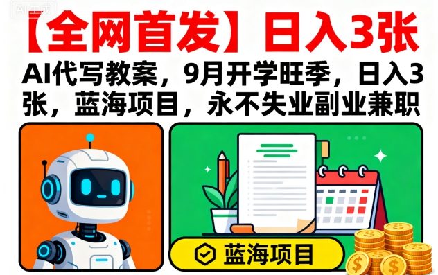 【全网首发】AI代写教案，9月开学旺季，日入3张，蓝海项目，永不失业副业兼职-升阶有道