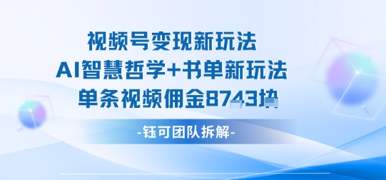 视频号变现新玩法，AI智慧哲学+书单新玩法，单条视频佣金1k+-升阶有道