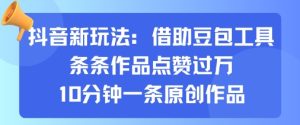 抖音新玩法,借助豆包工具,条条作品点赞过万,10分钟一条原创作品-升阶有道