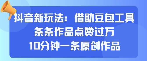 抖音新玩法，借助豆包工具，条条作品点赞过万，10分钟一条原创作品-升阶有道