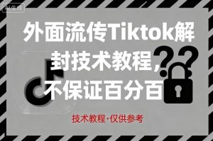 外面流传Tiktok解封技术教程,不保证百分百,具体自测-升阶有道