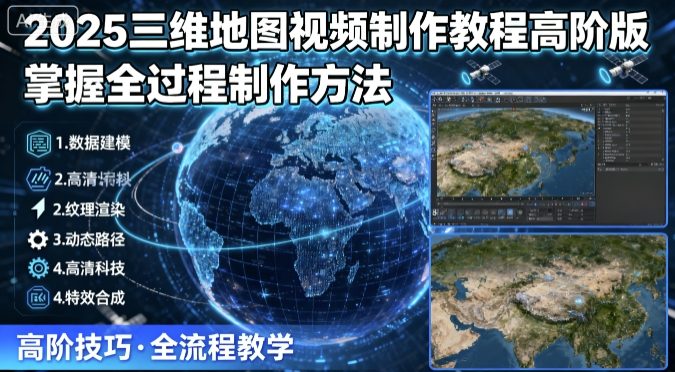 2025三维地图视频制作教程高阶版，掌握全过程制作方法-升阶有道